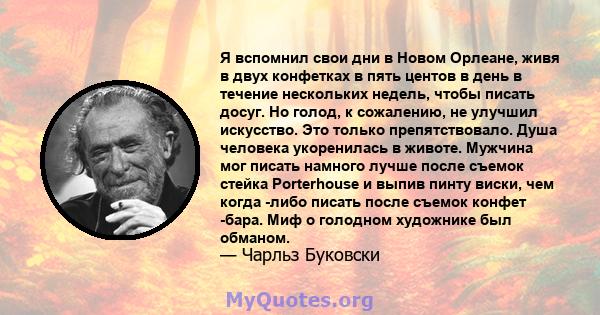 Я вспомнил свои дни в Новом Орлеане, живя в двух конфетках в пять центов в день в течение нескольких недель, чтобы писать досуг. Но голод, к сожалению, не улучшил искусство. Это только препятствовало. Душа человека