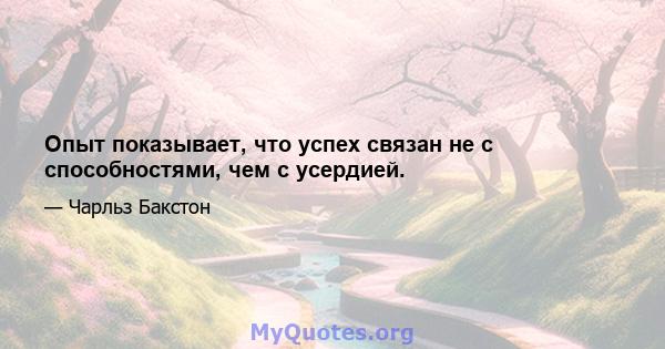 Опыт показывает, что успех связан не с способностями, чем с усердией.