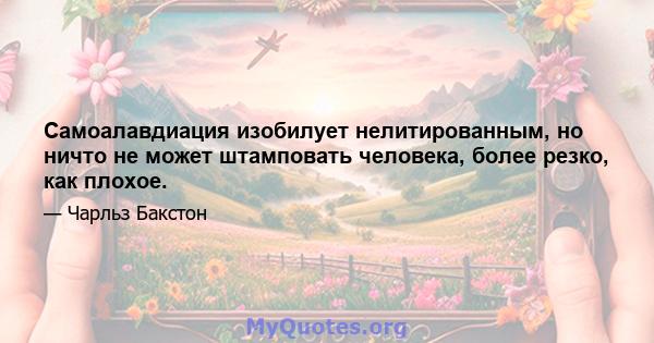 Самоалавдиация изобилует нелитированным, но ничто не может штамповать человека, более резко, как плохое.