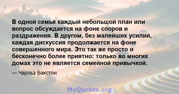 В одной семье каждый небольшой план или вопрос обсуждается на фоне споров и раздражения. В другом, без малейших усилий, каждая дискуссия продолжается на фоне совершенного мира. Это так же просто и бесконечно более