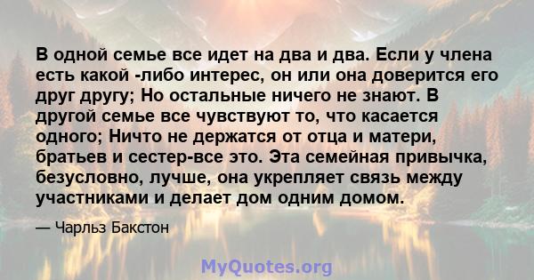 В одной семье все идет на два и два. Если у члена есть какой -либо интерес, он или она доверится его друг другу; Но остальные ничего не знают. В другой семье все чувствуют то, что касается одного; Ничто не держатся от