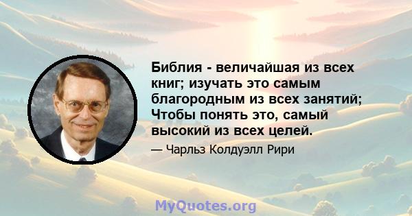 Библия - величайшая из всех книг; изучать это самым благородным из всех занятий; Чтобы понять это, самый высокий из всех целей.