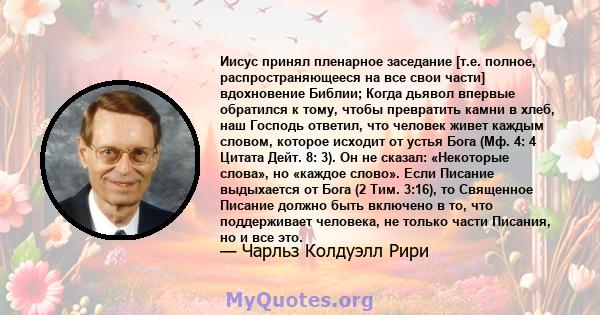 Иисус принял пленарное заседание [т.е. полное, распространяющееся на все свои части] вдохновение Библии; Когда дьявол впервые обратился к тому, чтобы превратить камни в хлеб, наш Господь ответил, что человек живет