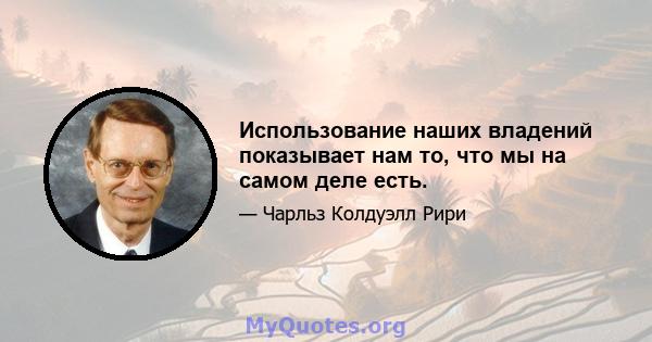 Использование наших владений показывает нам то, что мы на самом деле есть.