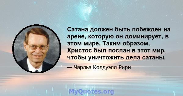 Сатана должен быть побежден на арене, которую он доминирует, в этом мире. Таким образом, Христос был послан в этот мир, чтобы уничтожить дела сатаны.