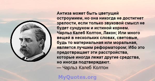 Антиза может быть цветущей остроумием, но она никогда не достигнет зрелости, если только звуковой смысл не будет сундуком и истиной корнем. Чарльз Калеб Колтон, Лакон; Или много вещей в нескольких словах, световые, будь 