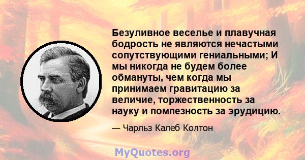 Безуливное веселье и плавучная бодрость не являются нечастыми сопутствующими гениальными; И мы никогда не будем более обмануты, чем когда мы принимаем гравитацию за величие, торжественность за науку и помпезность за