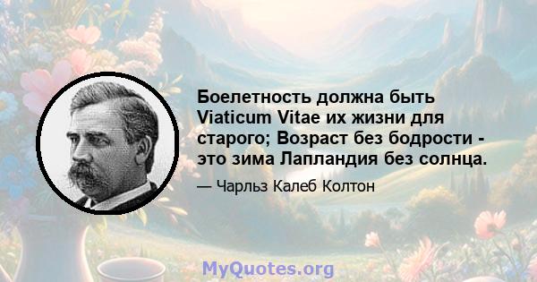 Боелетность должна быть Viaticum Vitae их жизни для старого; Возраст без бодрости - это зима Лапландия без солнца.