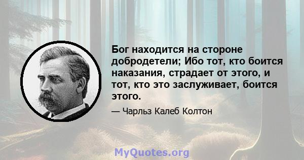 Бог находится на стороне добродетели; Ибо тот, кто боится наказания, страдает от этого, и тот, кто это заслуживает, боится этого.