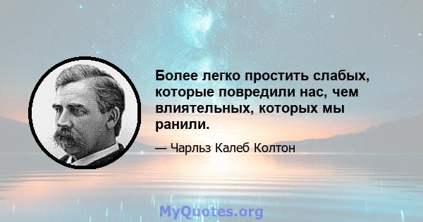 Более легко простить слабых, которые повредили нас, чем влиятельных, которых мы ранили.