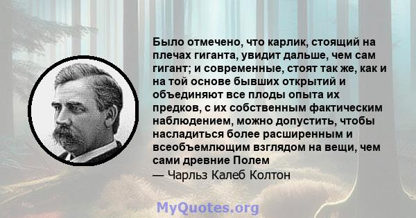 Было отмечено, что карлик, стоящий на плечах гиганта, увидит дальше, чем сам гигант; и современные, стоят так же, как и на той основе бывших открытий и объединяют все плоды опыта их предков, с их собственным фактическим 