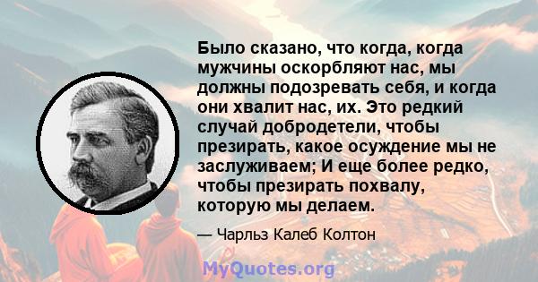 Было сказано, что когда, когда мужчины оскорбляют нас, мы должны подозревать себя, и когда они хвалит нас, их. Это редкий случай добродетели, чтобы презирать, какое осуждение мы не заслуживаем; И еще более редко, чтобы