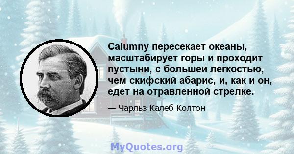 Calumny пересекает океаны, масштабирует горы и проходит пустыни, с большей легкостью, чем скифский абарис, и, как и он, едет на отравленной стрелке.