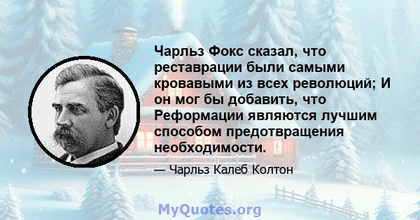 Чарльз Фокс сказал, что реставрации были самыми кровавыми из всех революций; И он мог бы добавить, что Реформации являются лучшим способом предотвращения необходимости.