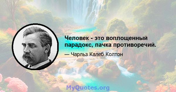 Человек - это воплощенный парадокс, пачка противоречий.