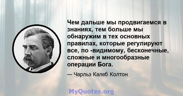 Чем дальше мы продвигаемся в знаниях, тем больше мы обнаружим в тех основных правилах, которые регулируют все, по -видимому, бесконечные, сложные и многообразные операции Бога.