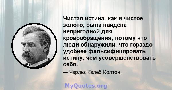 Чистая истина, как и чистое золото, была найдена непригодной для кровообращения, потому что люди обнаружили, что гораздо удобнее фальсифицировать истину, чем усовершенствовать себя.