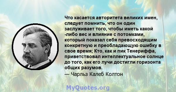 Что касается авторитета великих имен, следует помнить, что он один заслуживает того, чтобы иметь какой -либо вес и влияние с потомками, который показал себя превосходящим конкретную и преобладающую ошибку в свое время;