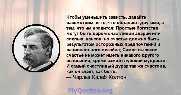 Чтобы уменьшить зависть, давайте рассмотрим не то, что обладают другими, а тем, что им нравится; Простые богатства могут быть даром счастливой аварии или слепых шансов, но счастье должно быть результатом осторожных