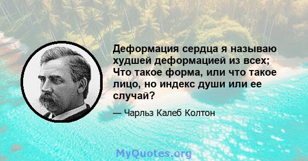 Деформация сердца я называю худшей деформацией из всех; Что такое форма, или что такое лицо, но индекс души или ее случай?