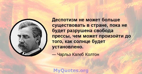 Деспотизм не может больше существовать в стране, пока не будет разрушена свобода прессы, чем может произойти до того, как солнце будет установлено.