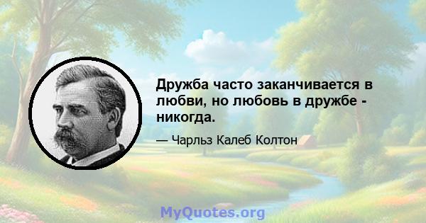 Дружба часто заканчивается в любви, но любовь в дружбе - никогда.