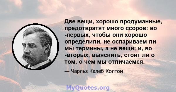 Две вещи, хорошо продуманные, предотвратят много ссоров: во -первых, чтобы они хорошо определили, не оспариваем ли мы термины, а не вещи; и, во -вторых, выяснить, стоит ли о том, о чем мы отличаемся.