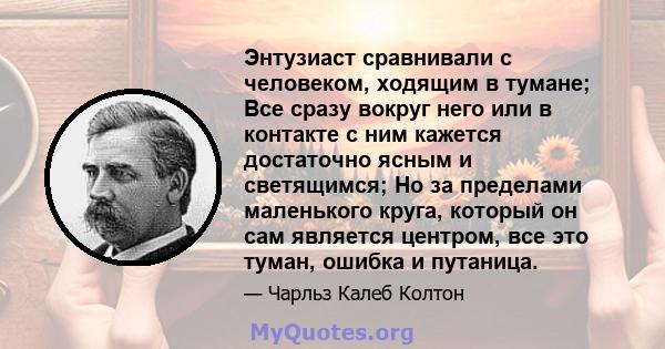 Энтузиаст сравнивали с человеком, ходящим в тумане; Все сразу вокруг него или в контакте с ним кажется достаточно ясным и светящимся; Но за пределами маленького круга, который он сам является центром, все это туман,