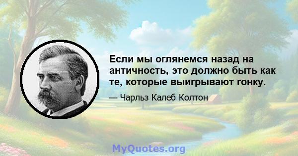 Если мы оглянемся назад на античность, это должно быть как те, которые выигрывают гонку.