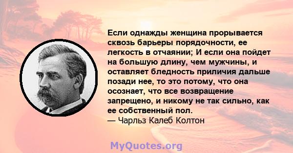 Если однажды женщина прорывается сквозь барьеры порядочности, ее легкость в отчаянии; И если она пойдет на большую длину, чем мужчины, и оставляет бледность приличия дальше позади нее, то это потому, что она осознает,