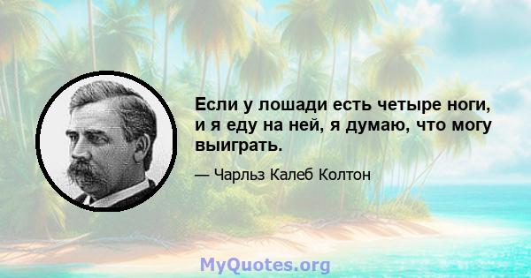 Если у лошади есть четыре ноги, и я еду на ней, я думаю, что могу выиграть.