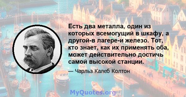 Есть два металла, один из которых всемогущий в шкафу, а другой-в лагере-и железо. Тот, кто знает, как их применять оба, может действительно достичь самой высокой станции.