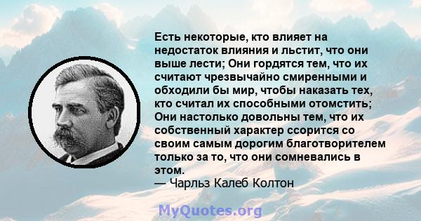 Есть некоторые, кто влияет на недостаток влияния и льстит, что они выше лести; Они гордятся тем, что их считают чрезвычайно смиренными и обходили бы мир, чтобы наказать тех, кто считал их способными отомстить; Они