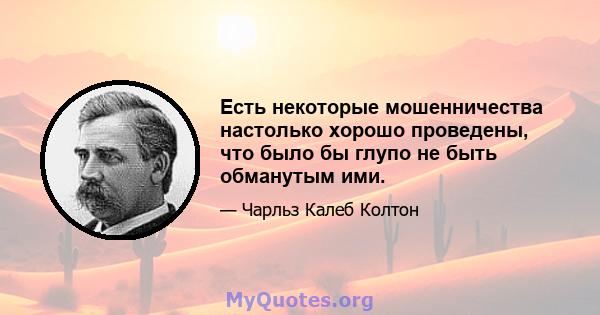 Есть некоторые мошенничества настолько хорошо проведены, что было бы глупо не быть обманутым ими.