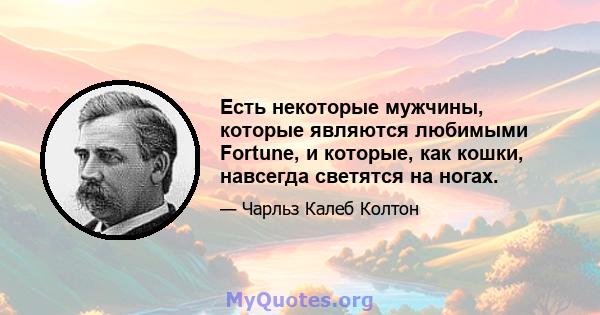 Есть некоторые мужчины, которые являются любимыми Fortune, и которые, как кошки, навсегда светятся на ногах.