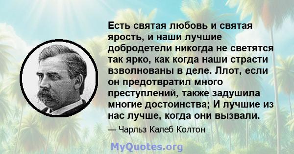 Есть святая любовь и святая ярость, и наши лучшие добродетели никогда не светятся так ярко, как когда наши страсти взволнованы в деле. Ллот, если он предотвратил много преступлений, также задушила многие достоинства; И