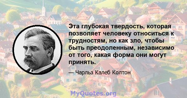 Эта глубокая твердость, которая позволяет человеку относиться к трудностям, но как зло, чтобы быть преодоленным, независимо от того, какая форма они могут принять.