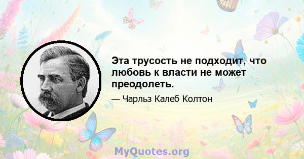 Эта трусость не подходит, что любовь к власти не может преодолеть.