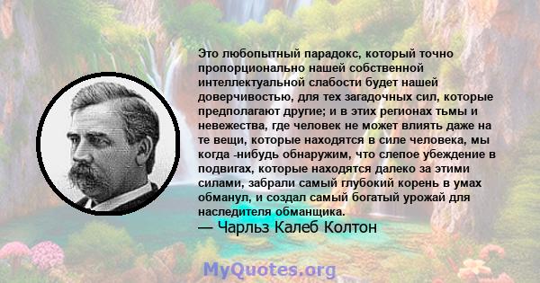 Это любопытный парадокс, который точно пропорционально нашей собственной интеллектуальной слабости будет нашей доверчивостью, для тех загадочных сил, которые предполагают другие; и в этих регионах тьмы и невежества, где 