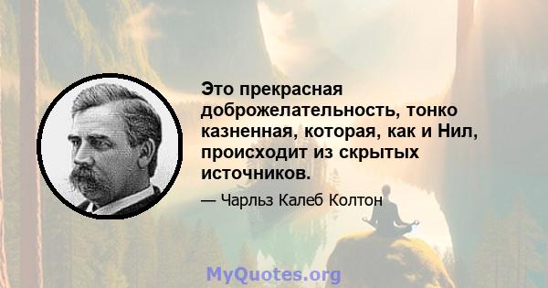 Это прекрасная доброжелательность, тонко казненная, которая, как и Нил, происходит из скрытых источников.