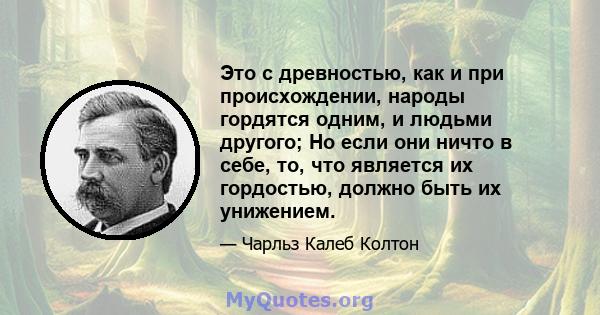 Это с древностью, как и при происхождении, народы гордятся одним, и людьми другого; Но если они ничто в себе, то, что является их гордостью, должно быть их унижением.