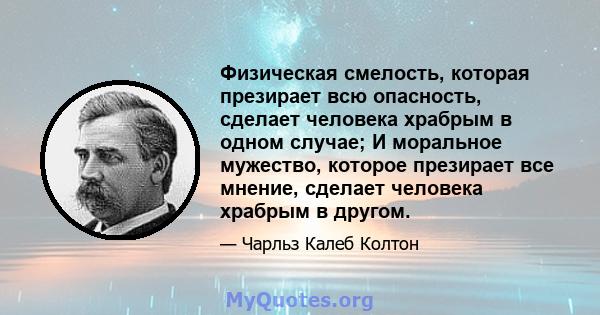 Физическая смелость, которая презирает всю опасность, сделает человека храбрым в одном случае; И моральное мужество, которое презирает все мнение, сделает человека храбрым в другом.