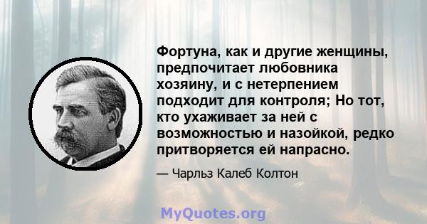 Фортуна, как и другие женщины, предпочитает любовника хозяину, и с нетерпением подходит для контроля; Но тот, кто ухаживает за ней с возможностью и назойкой, редко притворяется ей напрасно.