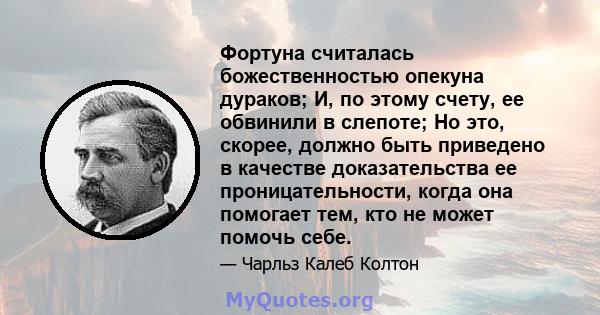 Фортуна считалась божественностью опекуна дураков; И, по этому счету, ее обвинили в слепоте; Но это, скорее, должно быть приведено в качестве доказательства ее проницательности, когда она помогает тем, кто не может