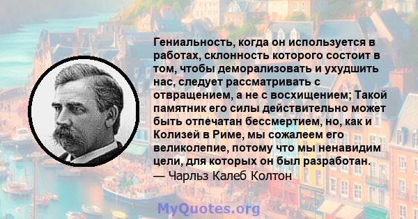 Гениальность, когда он используется в работах, склонность которого состоит в том, чтобы деморализовать и ухудшить нас, следует рассматривать с отвращением, а не с восхищением; Такой памятник его силы действительно может 