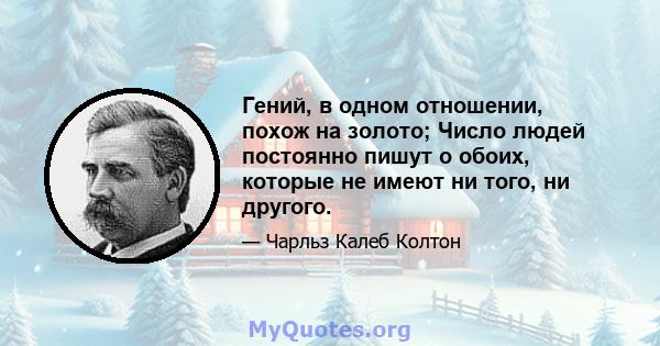 Гений, в одном отношении, похож на золото; Число людей постоянно пишут о обоих, которые не имеют ни того, ни другого.