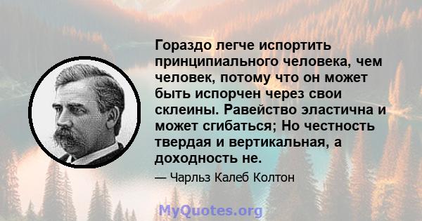 Гораздо легче испортить принципиального человека, чем человек, потому что он может быть испорчен через свои склеины. Равейство эластична и может сгибаться; Но честность твердая и вертикальная, а доходность не.