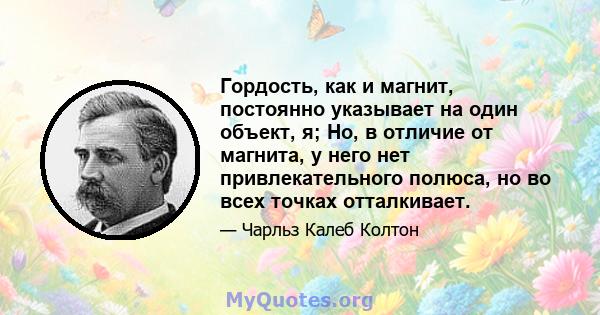 Гордость, как и магнит, постоянно указывает на один объект, я; Но, в отличие от магнита, у него нет привлекательного полюса, но во всех точках отталкивает.