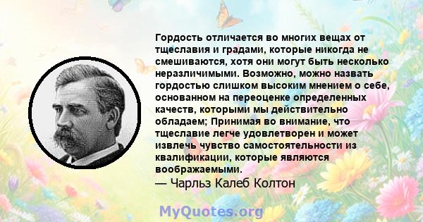 Гордость отличается во многих вещах от тщеславия и градами, которые никогда не смешиваются, хотя они могут быть несколько неразличимыми. Возможно, можно назвать гордостью слишком высоким мнением о себе, основанном на