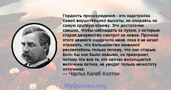 Гордость происхождения - это надстройка самой внушительной высоты, но опираясь на самую хрупкую основу. Это достаточно смешно, чтобы наблюдать за луком, с которым старая дворянство смотрит на новое. Причина этого